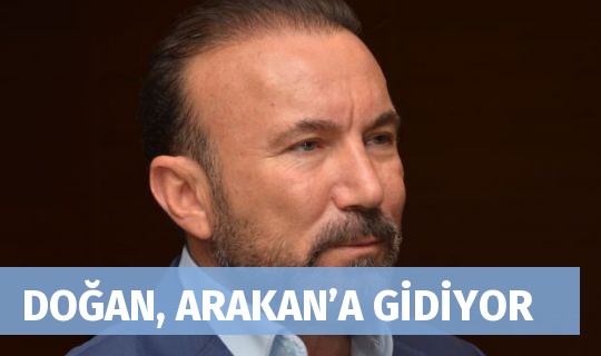 DOĞAN, ARAKAN’A GİDİYOR