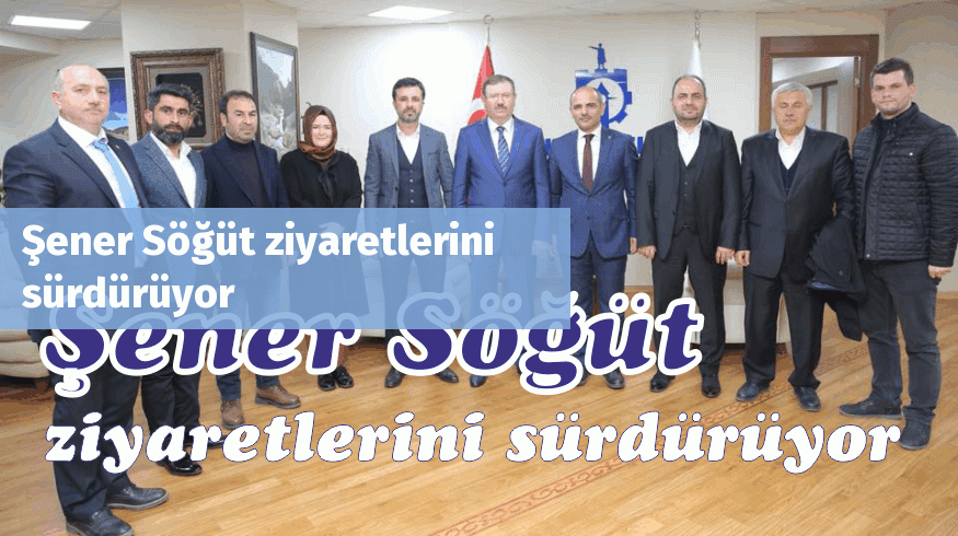 Şener Söğüt ziyaretlerini sürdürüyor