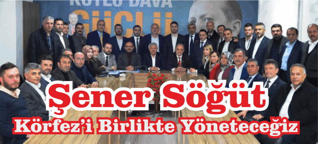 Şener Söğüt “Körfez’i Birlikte Yöneteceğiz”