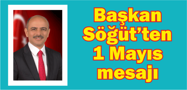 Başkan Söğüt’ten 1 Mayıs mesajı