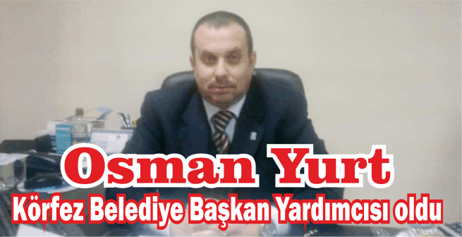 Osman Yurt, Körfez Belediye Başkan Yardımcısı oldu