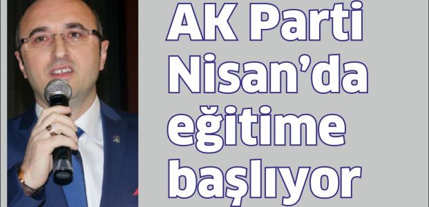 AK Parti Nisan'da eğitime başlıyor