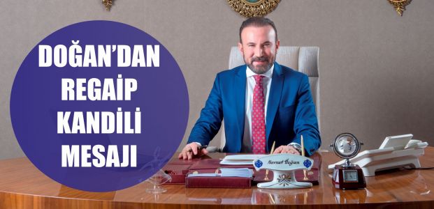  BAŞKAN DOĞAN’DAN REGAİP KANDİLİ MESAJI