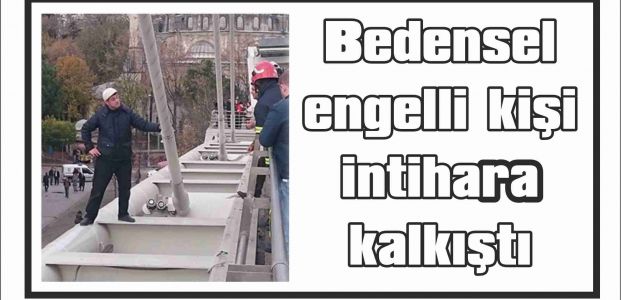 Bedensel engelli kişi intihara kalkıştı