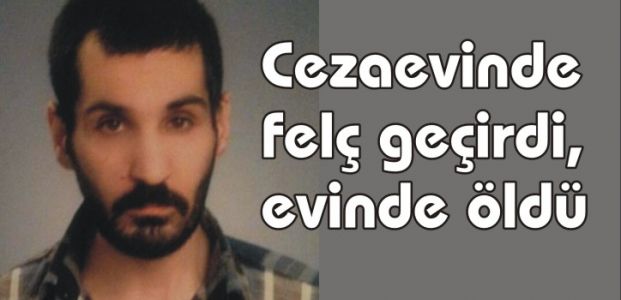 Cezaevinde felç geçirdi, evinde öldü