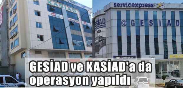  GESİAD ve KASİAD'a da operasyon yapıldı