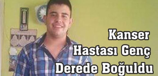  Kanser Hastası Genç Derede Boğuldu