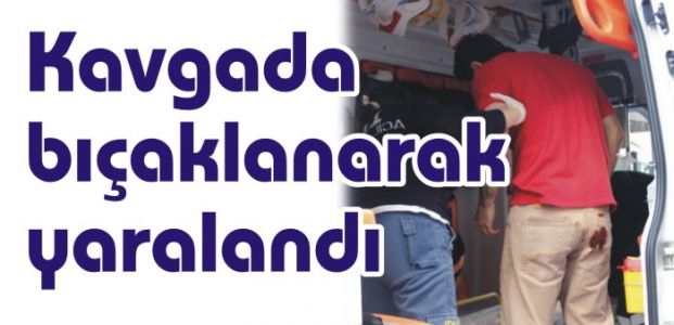  Kavga da bıçaklanarak yaralandı