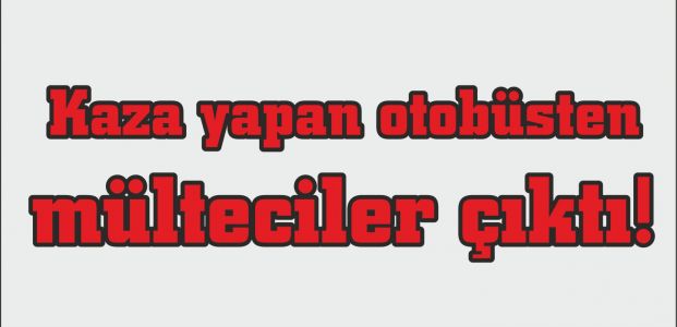  Kaza yapan otobüsten mülteciler çıktı!