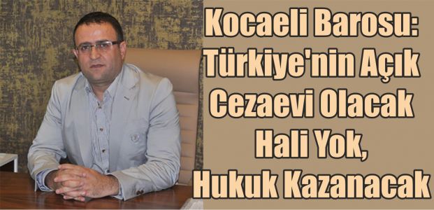 Kocaeli Barosu: Türkiye'nin Açık Cezaevi Olacak Hali Yok, Hukuk Kazanacak