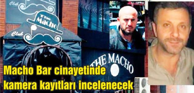  Macho Bar cinayetinde kamera kayıtları incelenecek