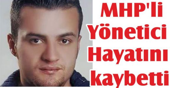 MHP'li Yönetici Hayatını kaybetti