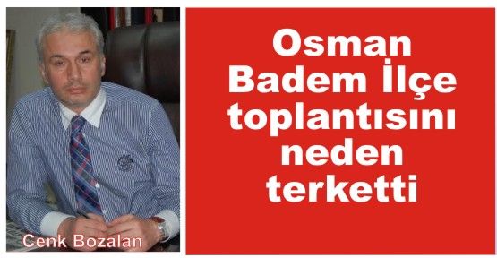 Osman Badem ilçe toplantısını neden terk etti?