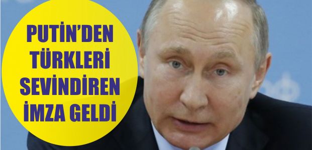 Putin'den Türkleri sevindiren imza