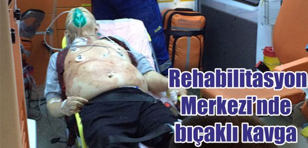  Rehabilitasyon Merkezi’nde bıçaklı kavga