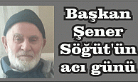 Başkan Şener Söğüt’ün, acı günü