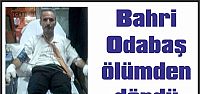 Bahri Odabaş ölümden döndü