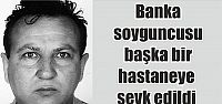  Banka soyguncusu başka bir hastaneye sevk edildi