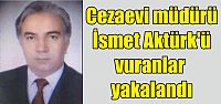  Cezaevi müdürü Aktürk'ü vuranlar yakalandı