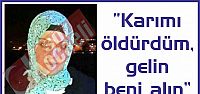 “Karımı öldürdüm, gelin beni alın”