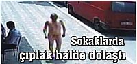  Sokaklarda çıplak halde dolaştı