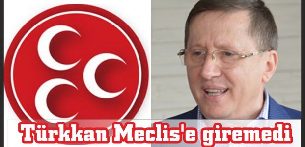  Türkkan Meclis'e giremedi